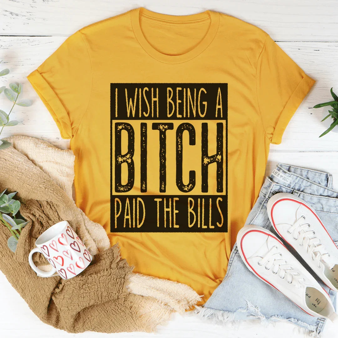 I Wish Being A Btch Paid The Bills Tee - WonderingCloth