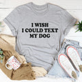 I Wish I Could Text My Dog Tee - WonderingCloth