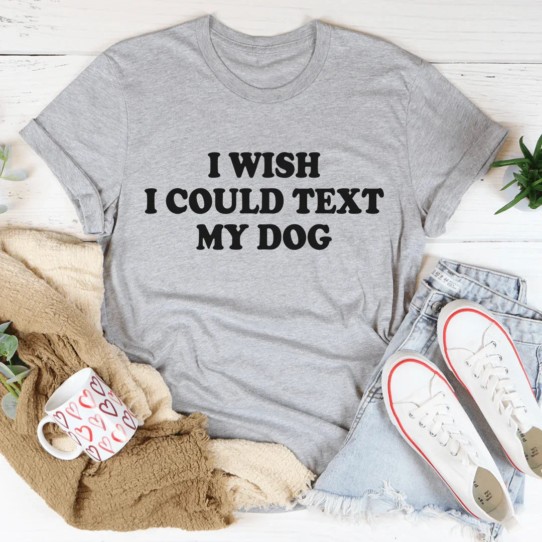 I Wish I Could Text My Dog Tee - WonderingCloth