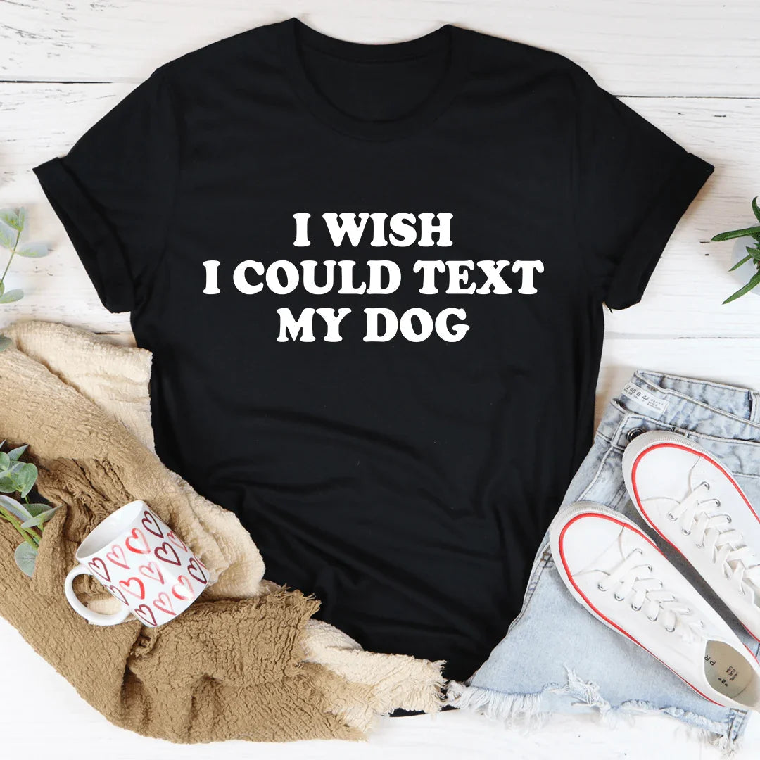 I Wish I Could Text My Dog Tee - WonderingCloth