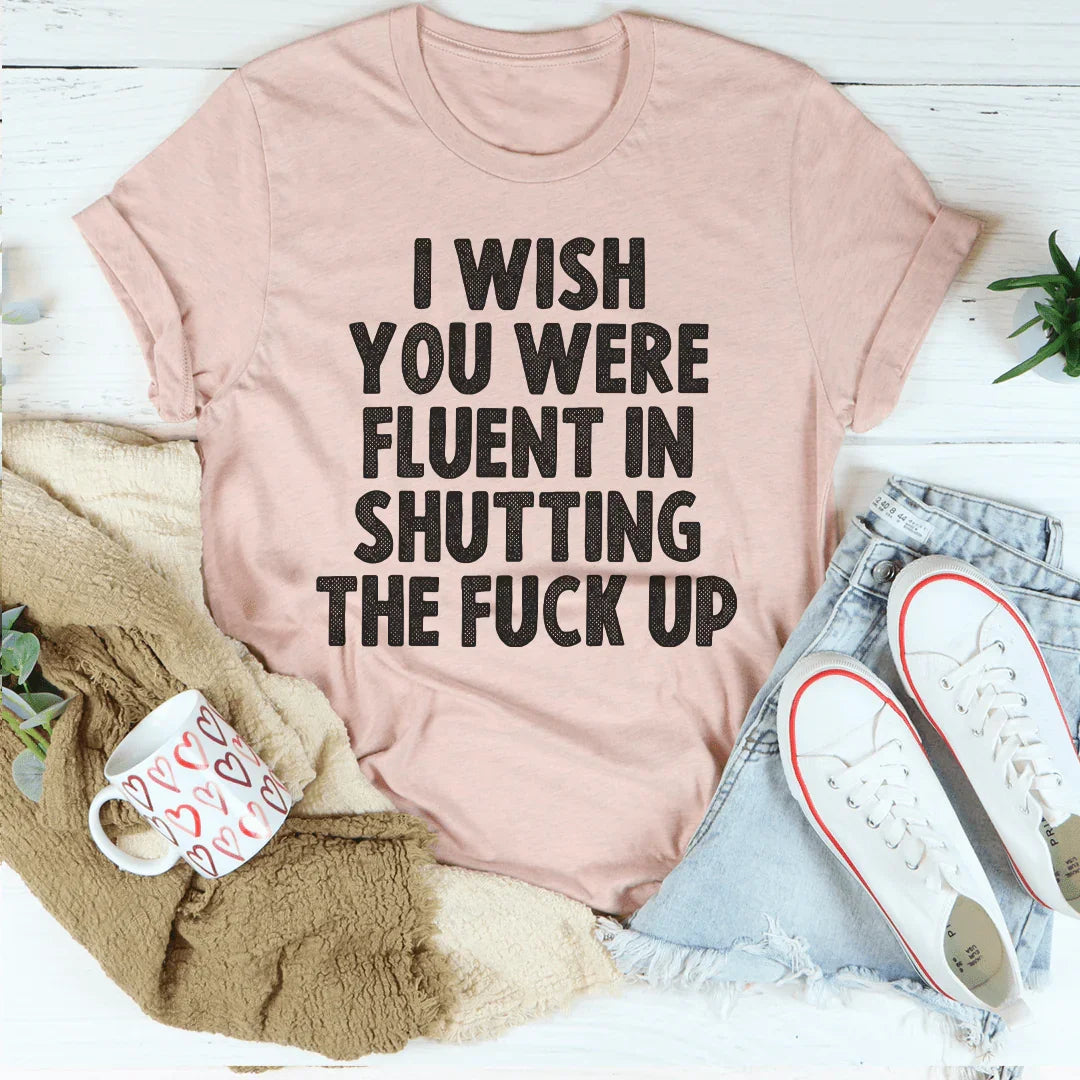 I Wish You Were Fluent In Shutting Up Tee - WonderingCloth