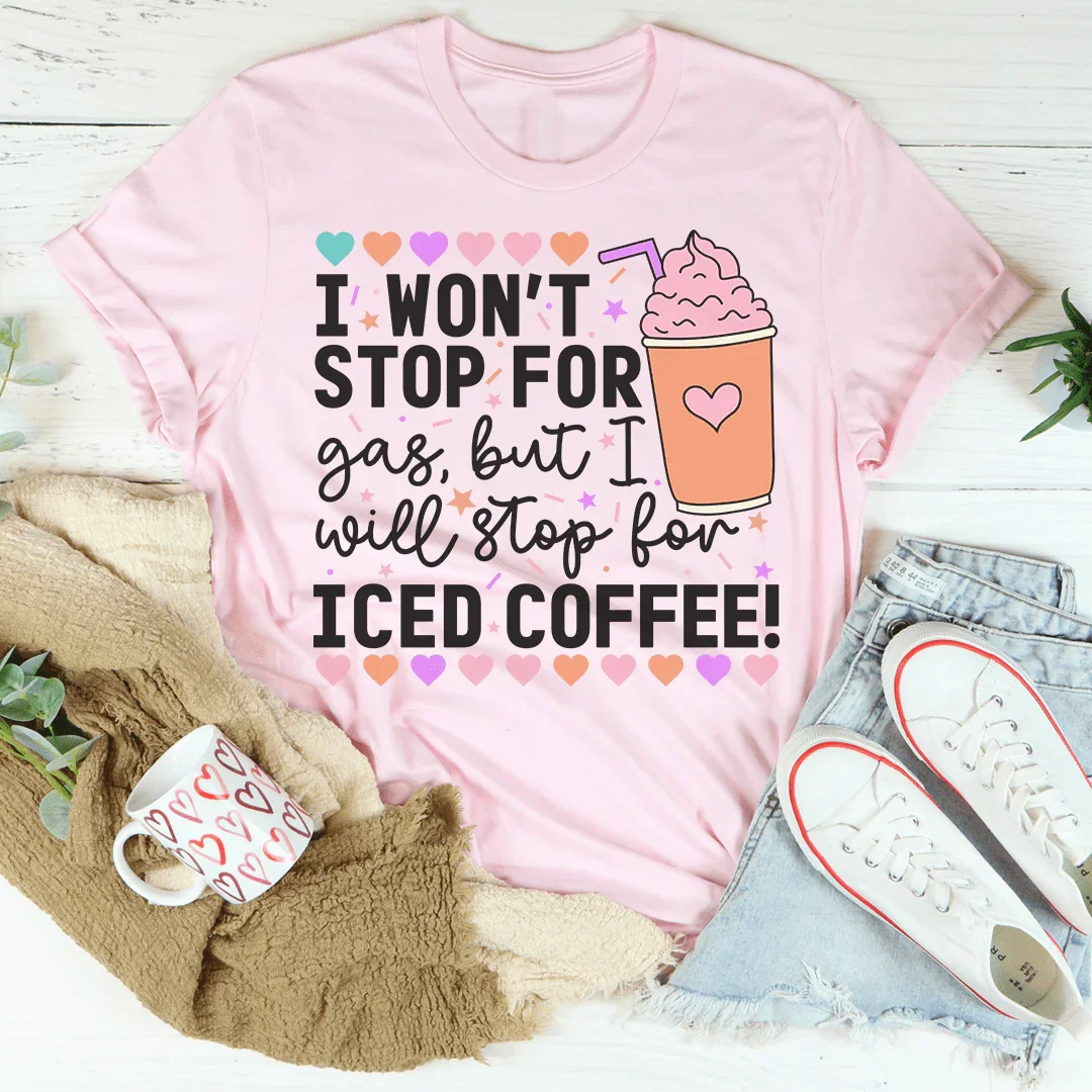 I Won't Stop For Gas But I Will Stop For Iced Coffee Tee - WonderingCloth