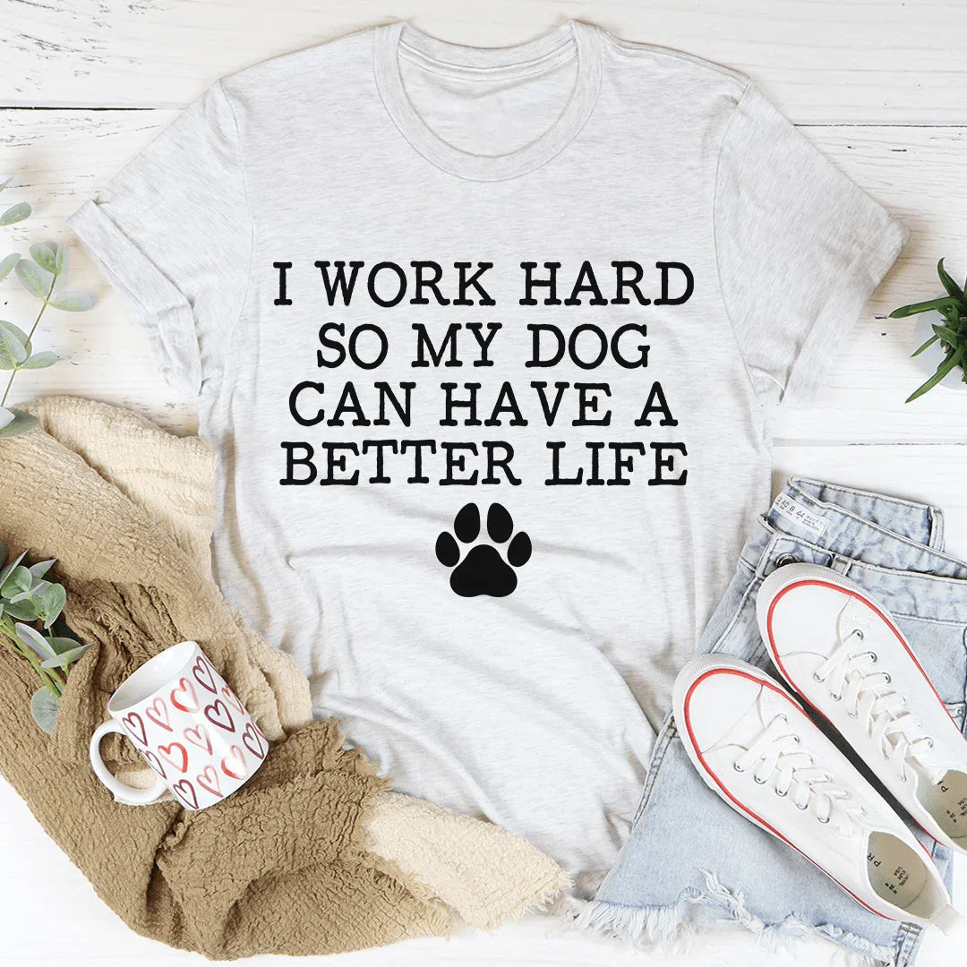 I Work Hard So My Dog Can Have A Better Life Tee - WonderingCloth