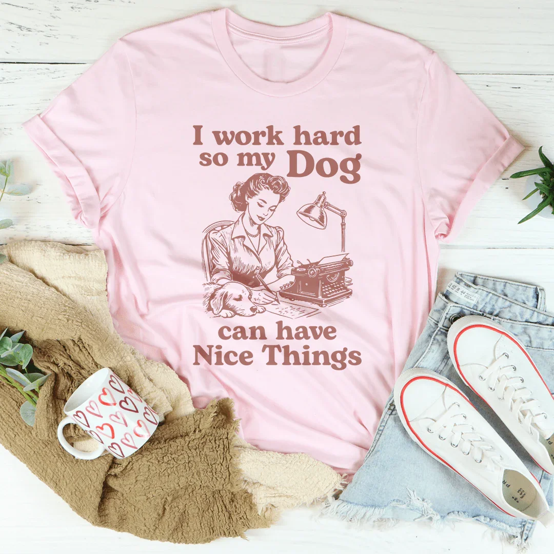 I Work Hard So My Dog Can Have Nice Things Tee - WonderingCloth