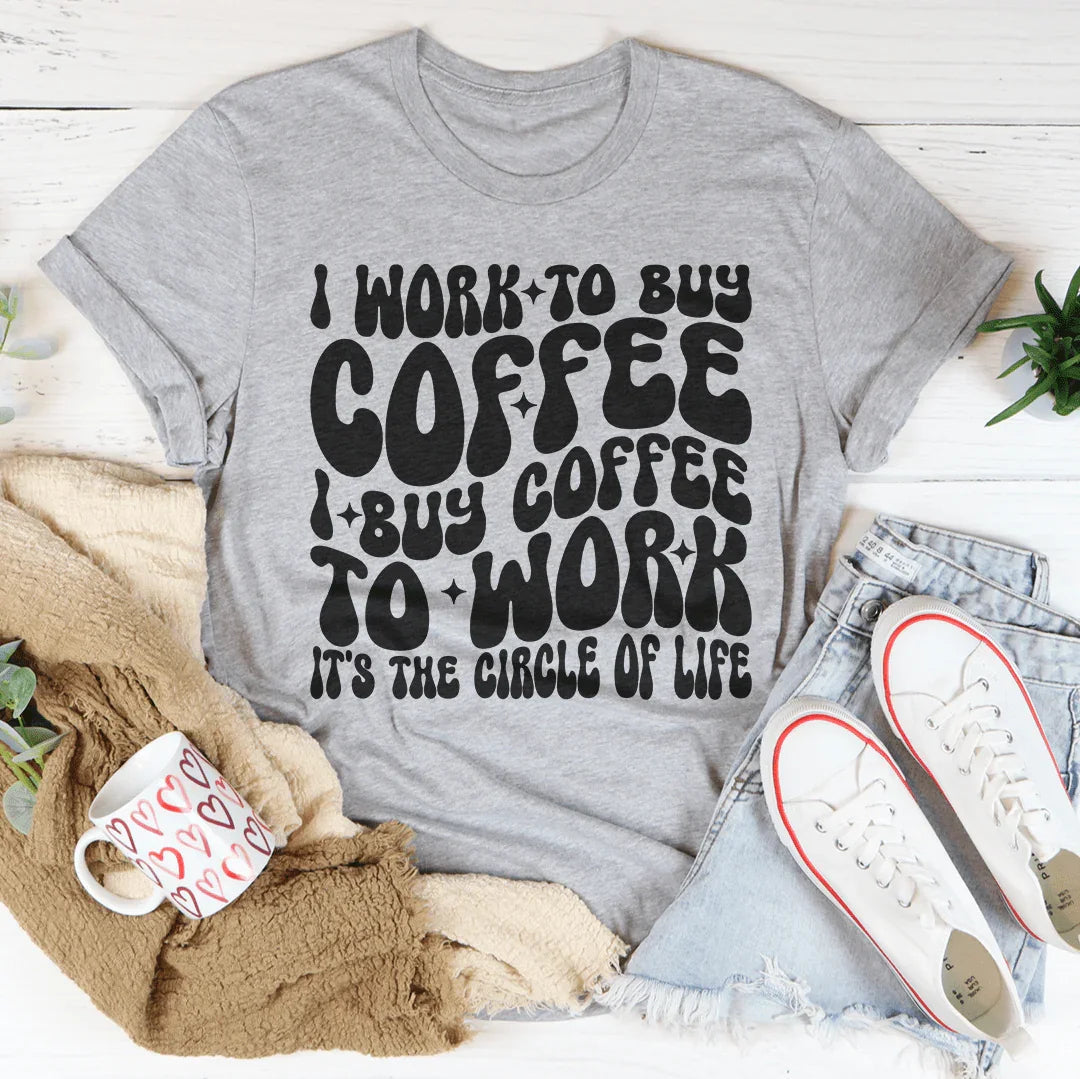 I Work To Buy Coffee I Buy Coffee To Work It's The Circle Of Life Tee - WonderingCloth