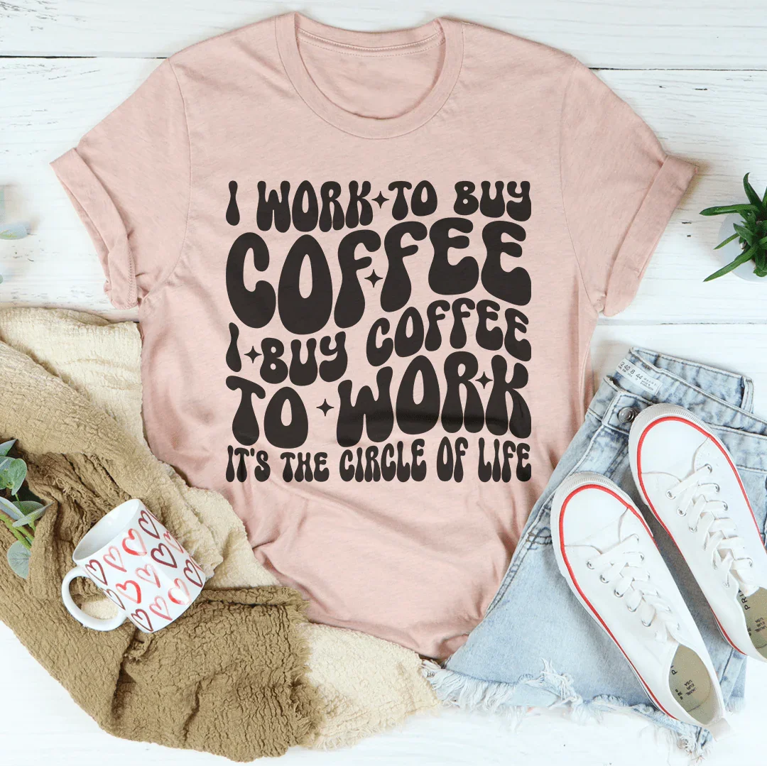 I Work To Buy Coffee I Buy Coffee To Work It's The Circle Of Life Tee - WonderingCloth
