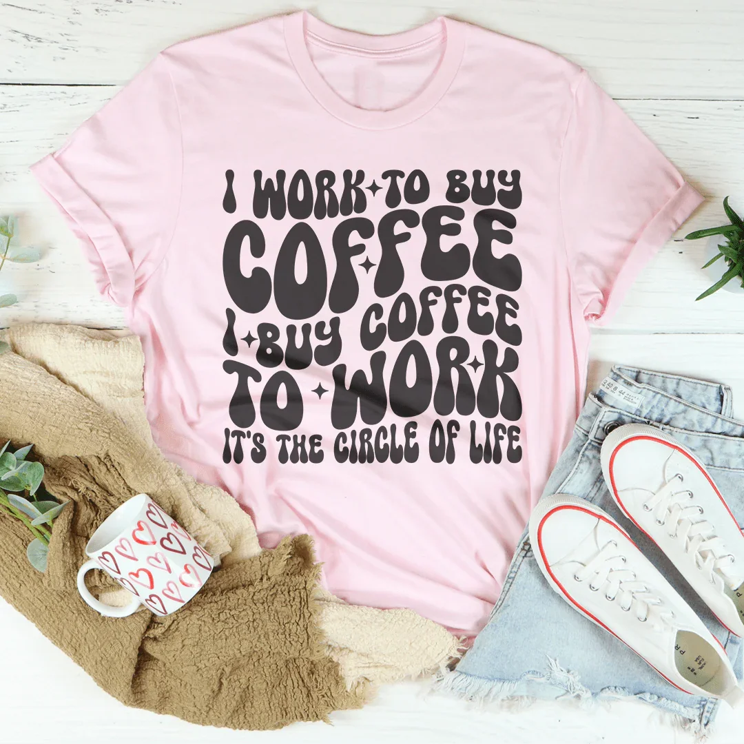 I Work To Buy Coffee I Buy Coffee To Work It's The Circle Of Life Tee - WonderingCloth