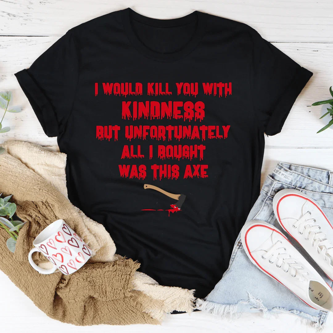 I Would Kill You With Kindness Tee - WonderingCloth