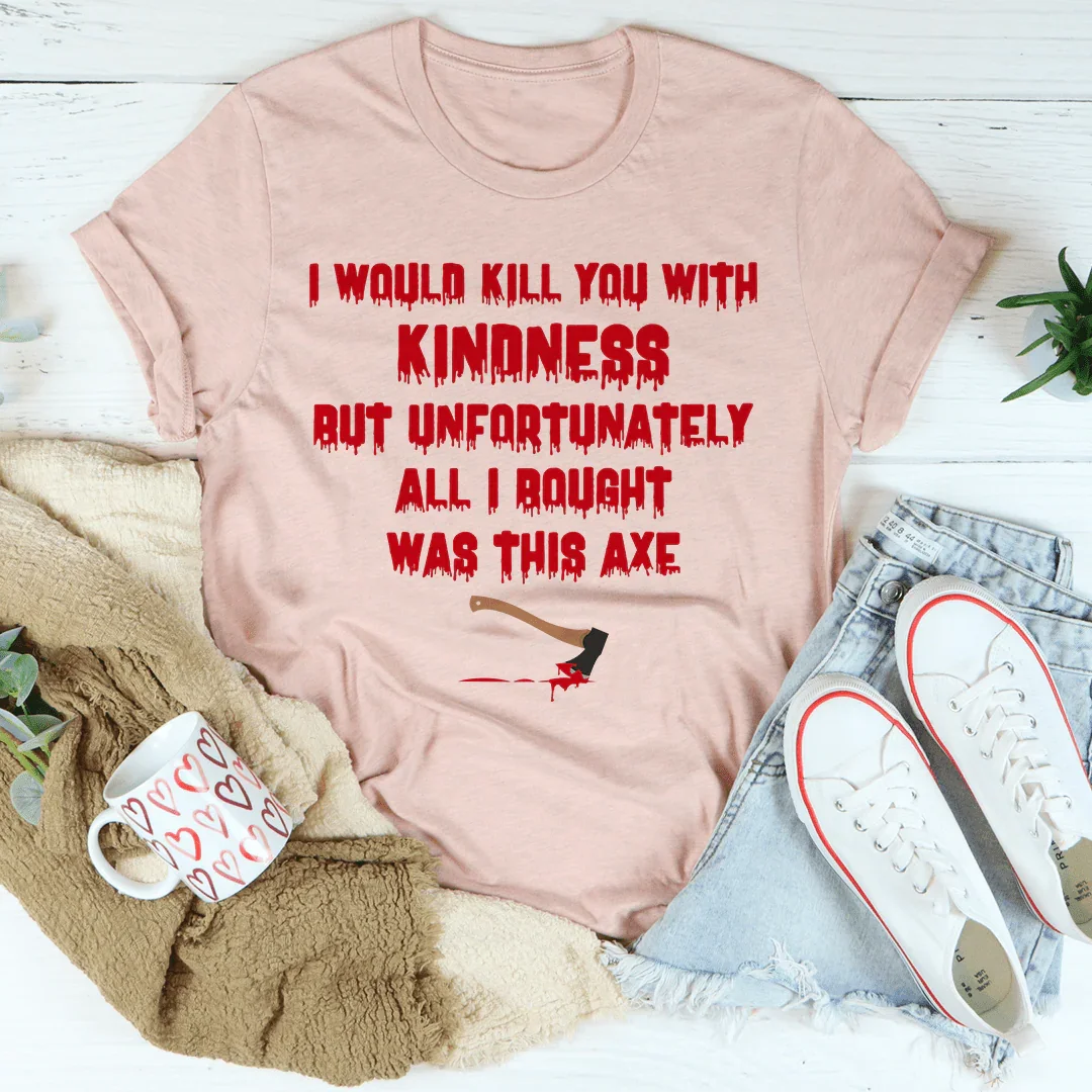 I Would Kill You With Kindness Tee - WonderingCloth