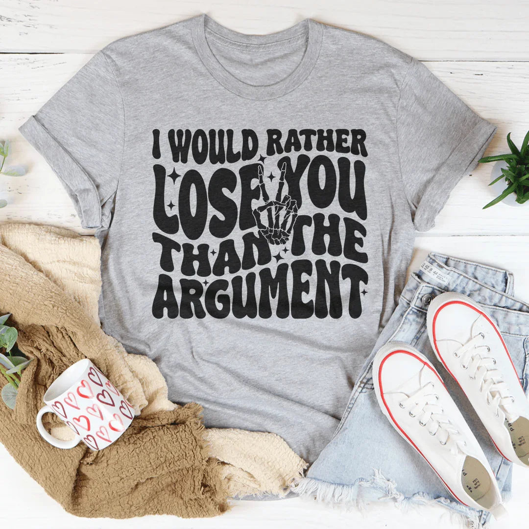 I Would Rather Lose You Than The Argument Tee - WonderingCloth