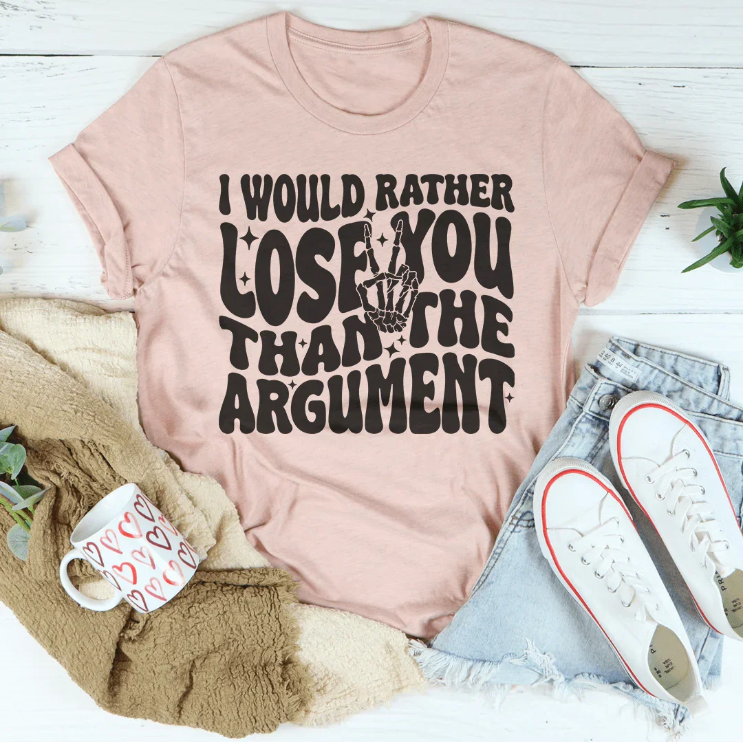 I Would Rather Lose You Than The Argument Tee - WonderingCloth