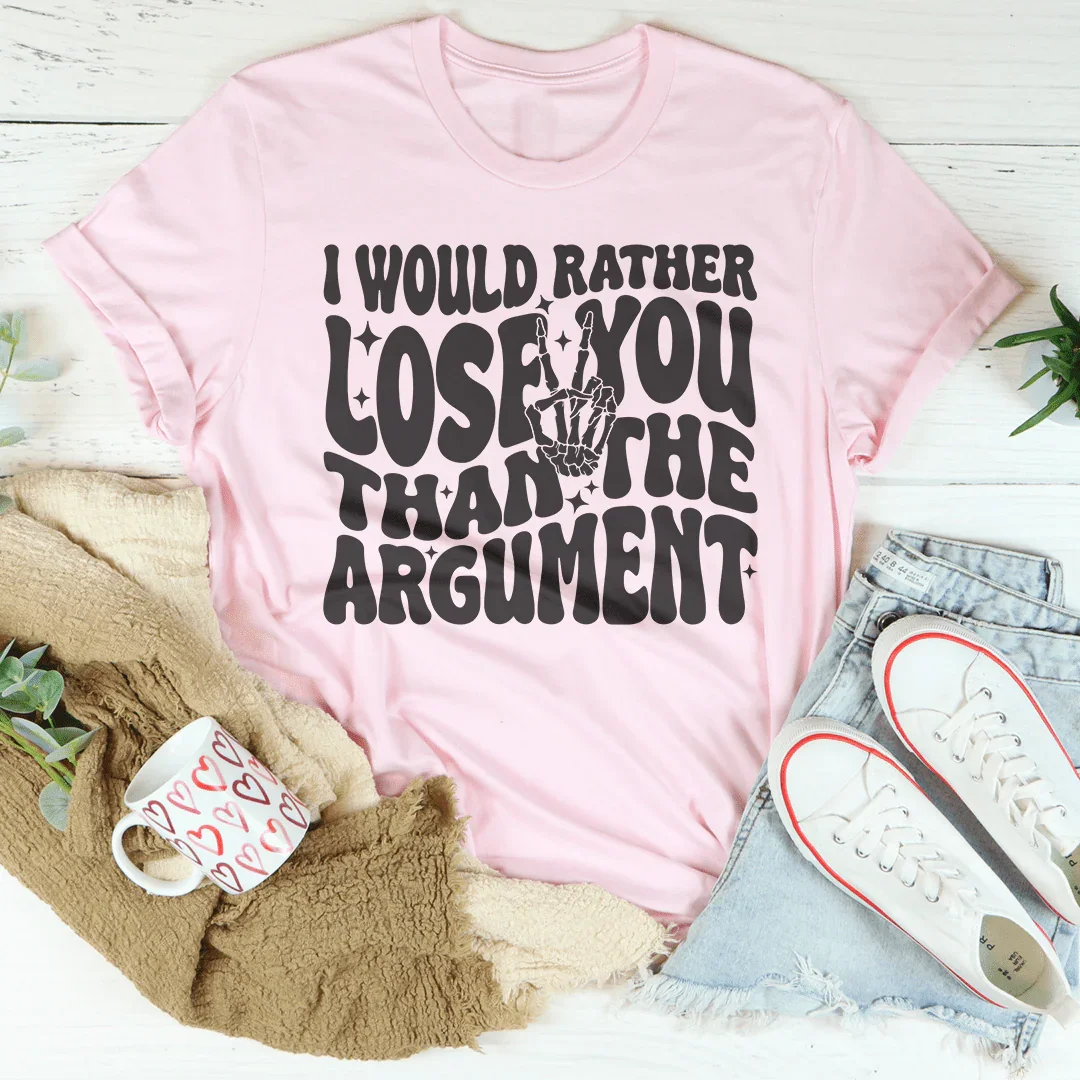 I Would Rather Lose You Than The Argument Tee - WonderingCloth