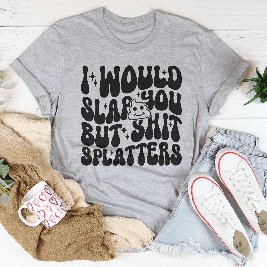 I Would Slap You But S-it Splatters Tee - WonderingCloth