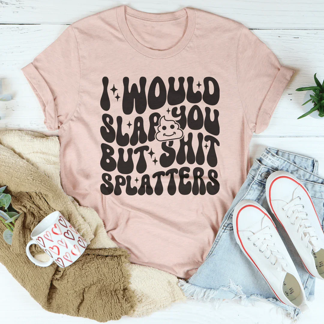 I Would Slap You But S-it Splatters Tee - WonderingCloth