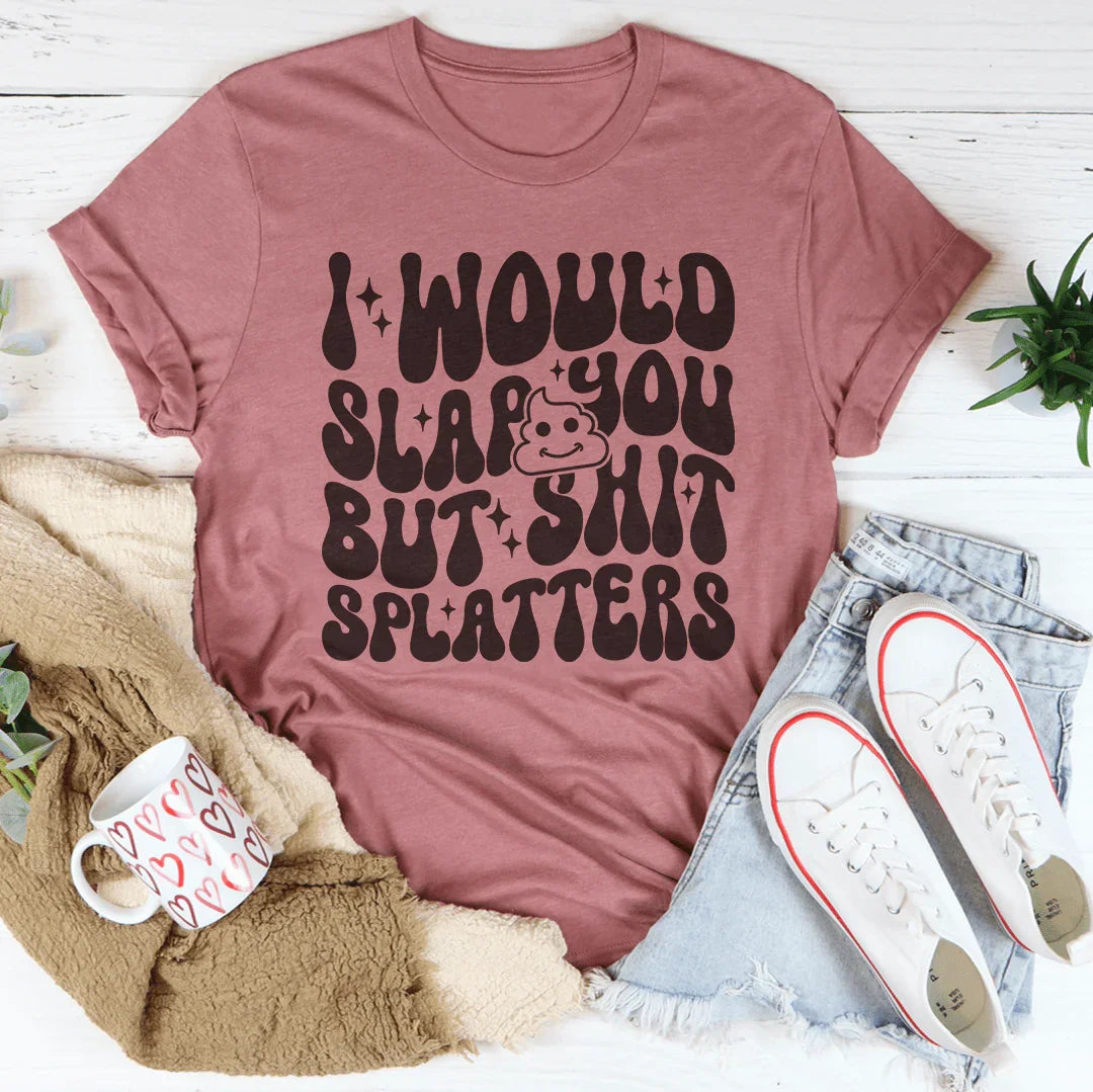 I Would Slap You But S-it Splatters Tee - WonderingCloth