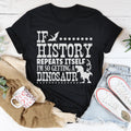 If History Repeats Itself I'm So Getting A Dinosaur Tee - WonderingCloth