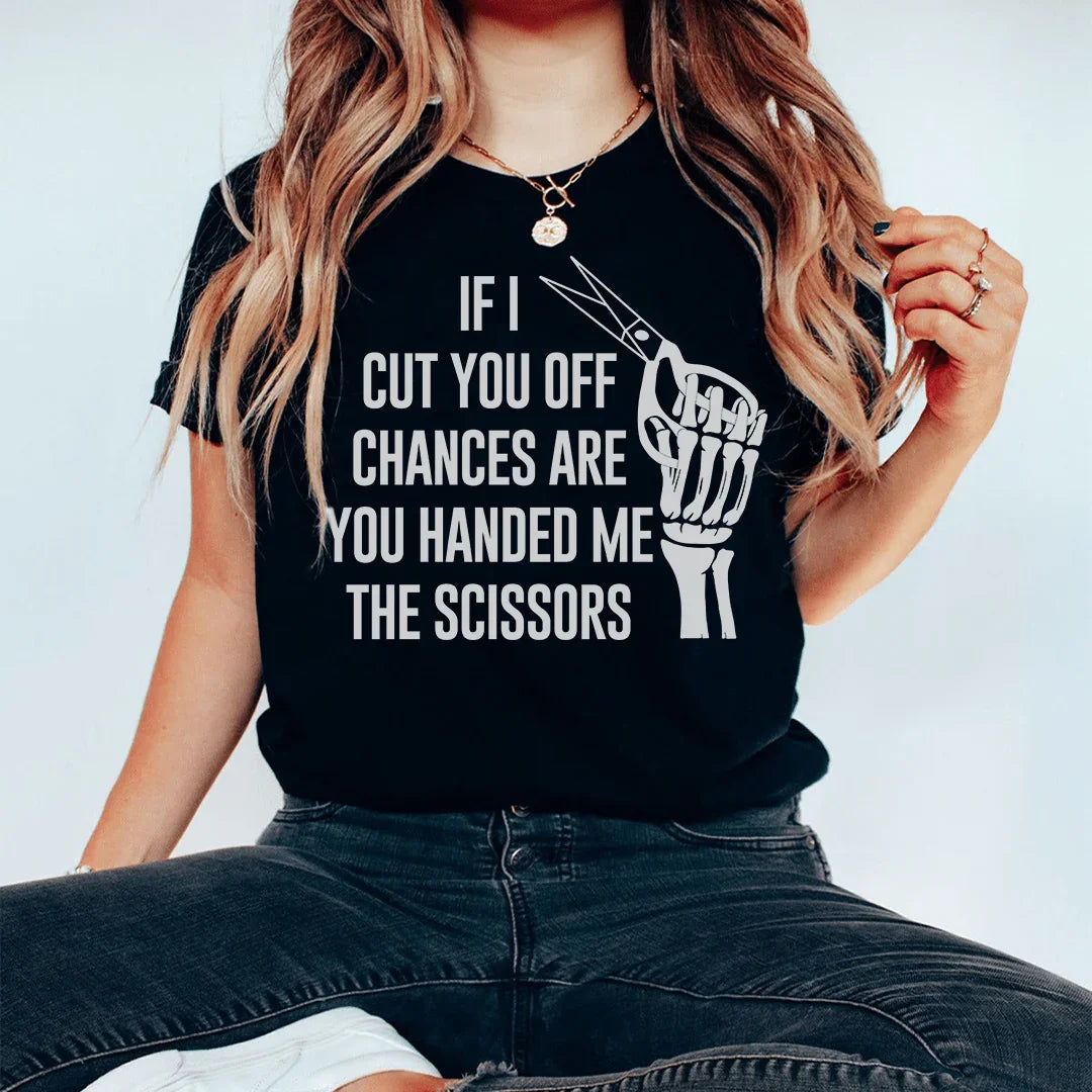 If I Cut You Off Chances Are You Handed Me The Scissors Tee - WonderingCloth