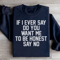 If I Ever Say Do You Want Me To Be Honest Say No Sweatshirt - WonderingCloth