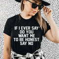 If I Ever Say Do You Want Me To Be Honest Say No Tee - WonderingCloth