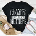 If I'm Wrong Educate Me But Don't Belittle Me Tee - WonderingCloth