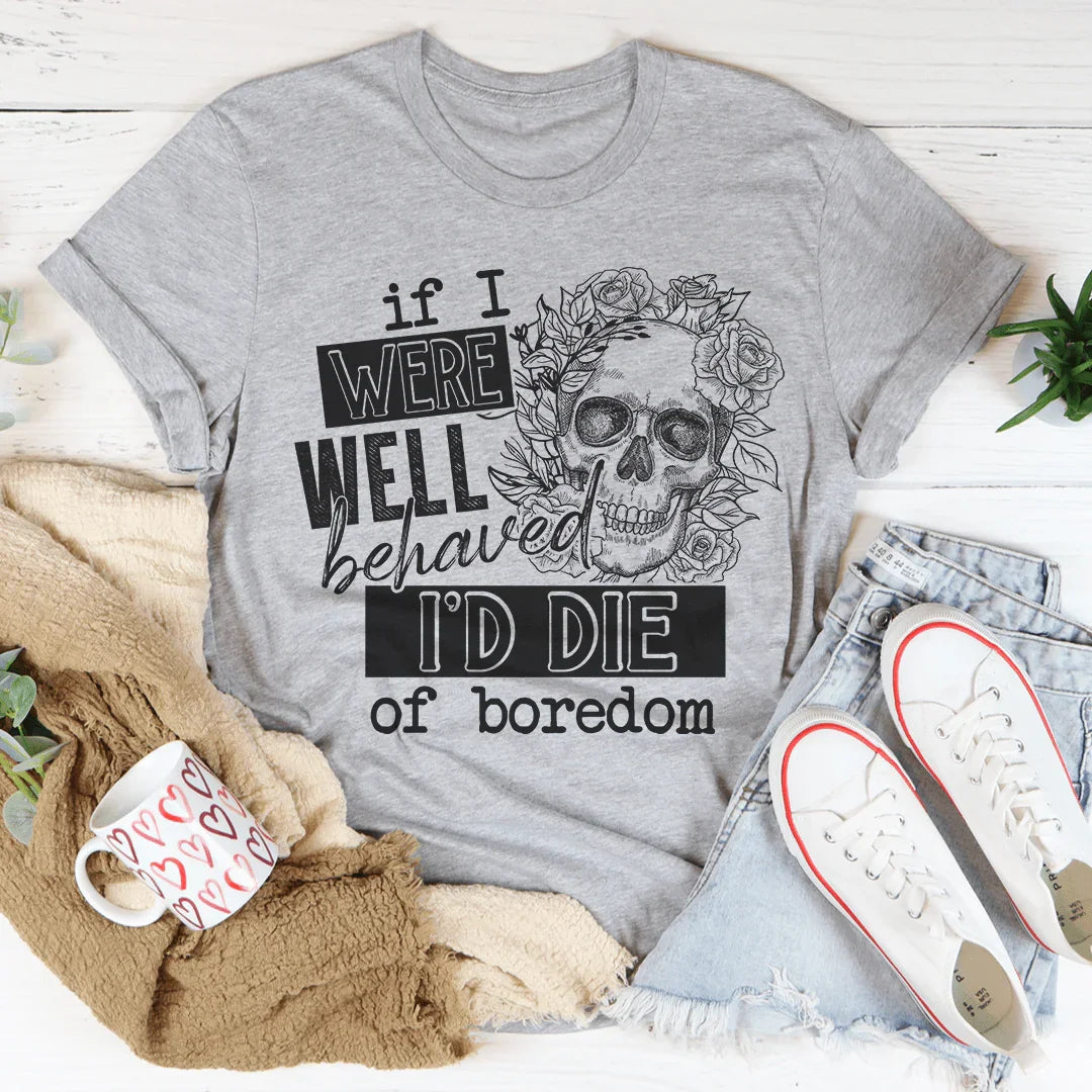 If I Were Behaved I'd Die Of Boredom Tee - WonderingCloth