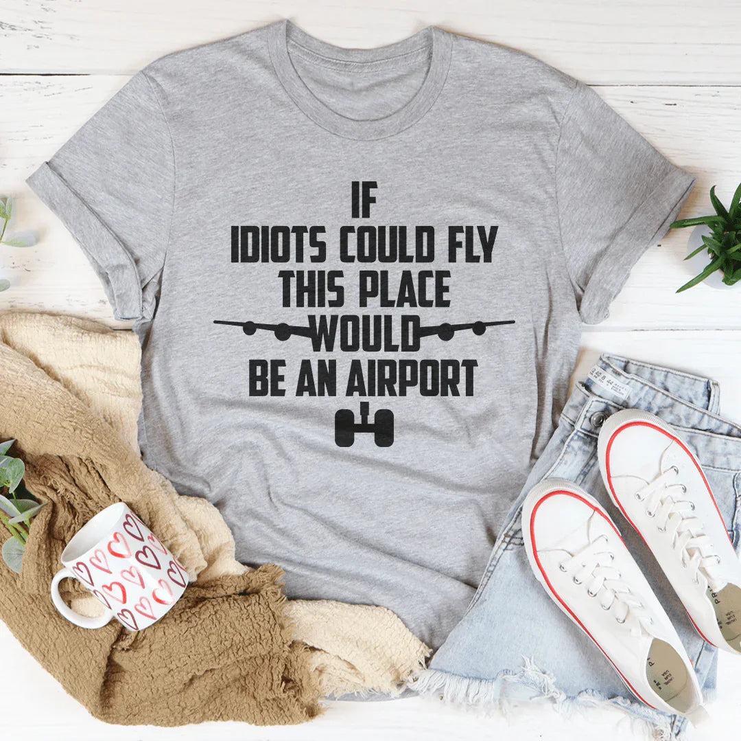 If Idiots Could Fly This Place Would Be An Airport Tee - WonderingCloth