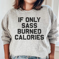 If Only Sass Burned Calories Sweatshirt - WonderingCloth