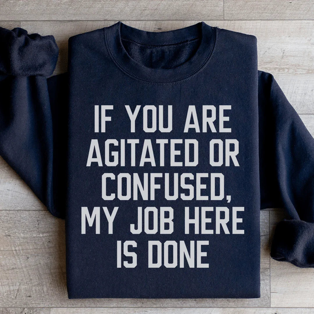If You Are Agitated Or Confused My Job Here Is Done Sweatshirt - WonderingCloth
