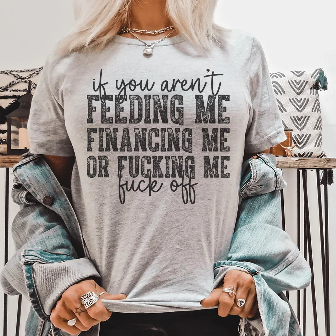If You Aren't Feeding Me Financing Me Tee - WonderingCloth