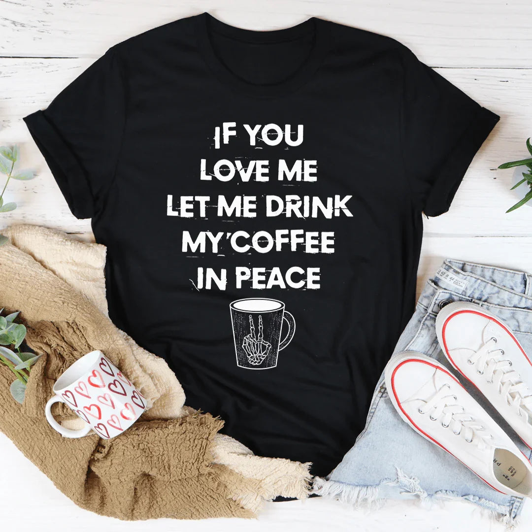 If You Love Me Let Me Drink My Coffee In Peace Tee - WonderingCloth