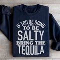 If You're Gonna Be Salty Bring The Tequila Sweatshirt - WonderingCloth