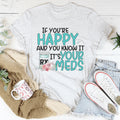 If You're Happy And You Know It It's Your Meds Tee - WonderingCloth