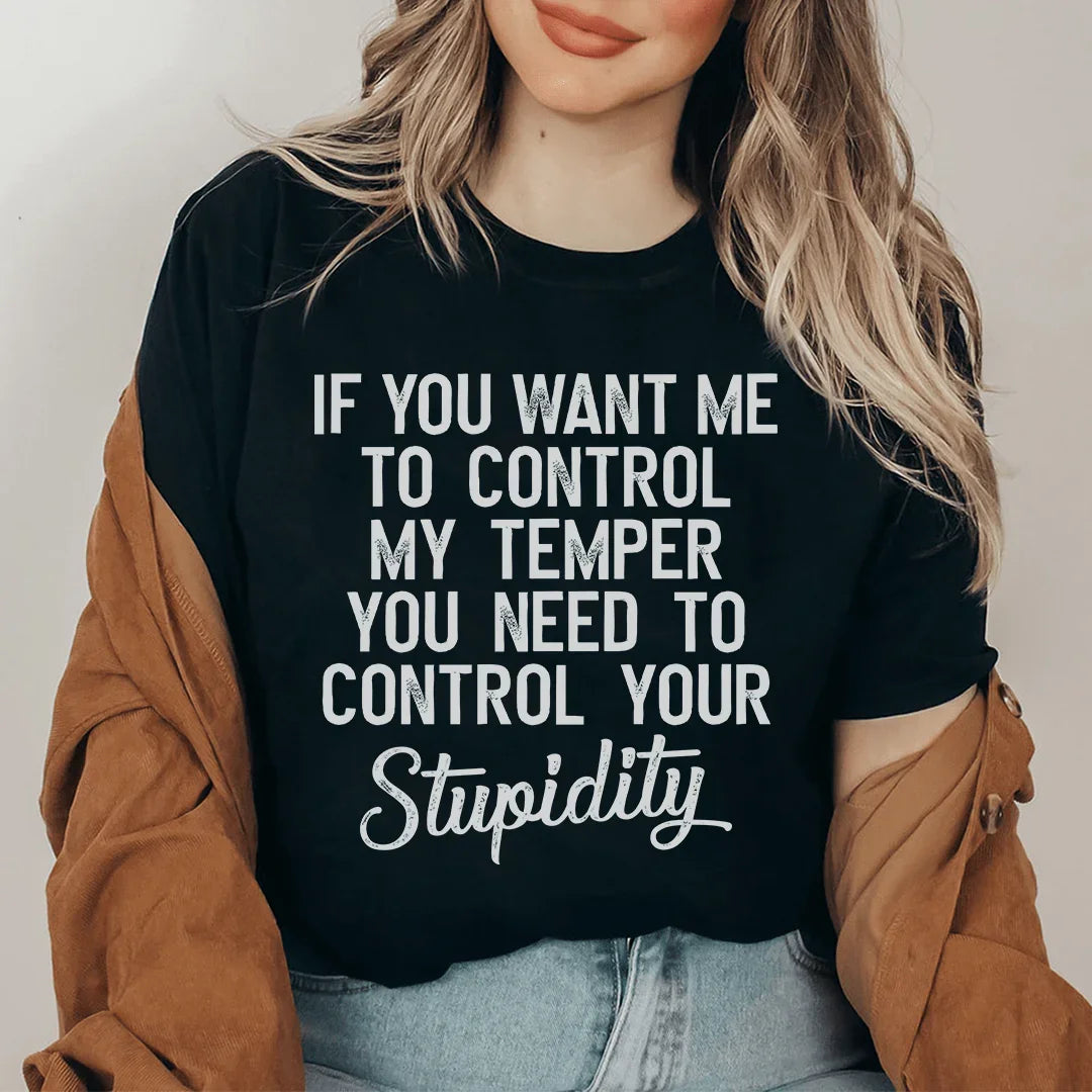 If You Want Me To Control My Temper You Need To Control Your Stupidity Tee - WonderingCloth