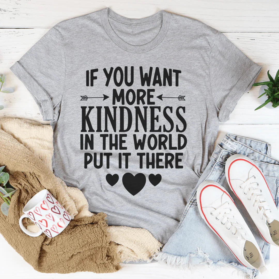 If You Want More Kindness In The World Put It There Tee - WonderingCloth