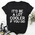It'd Be A Lot Cooler If You Did Tee - WonderingCloth