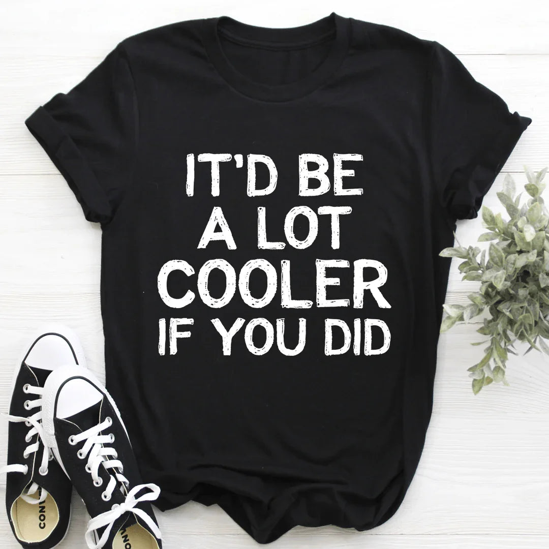 It'd Be A Lot Cooler If You Did Tee - WonderingCloth