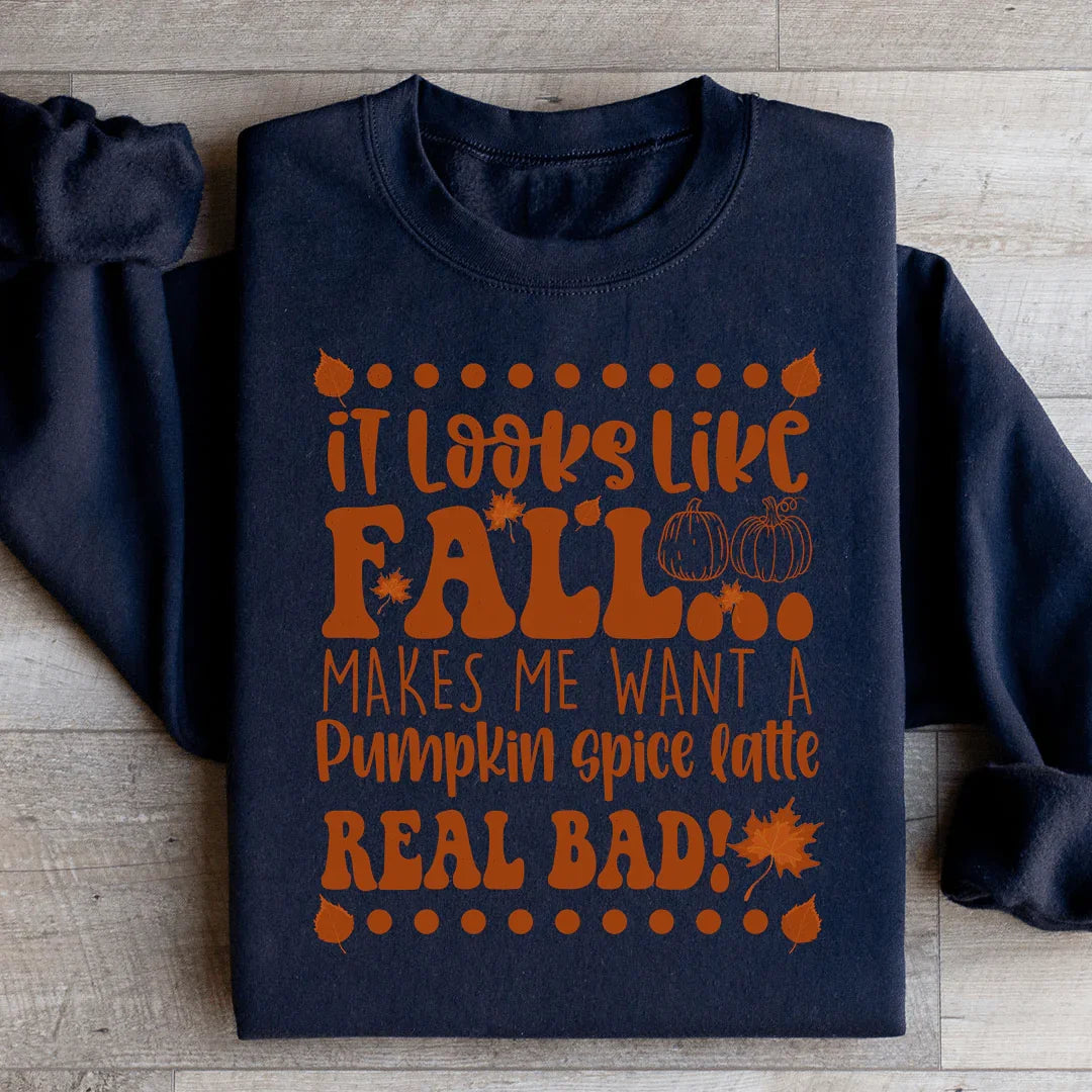 It Looks Like Fall Makes Me Want A Pumpkin Spice Latte Real Bad Sweatshirt - WonderingCloth