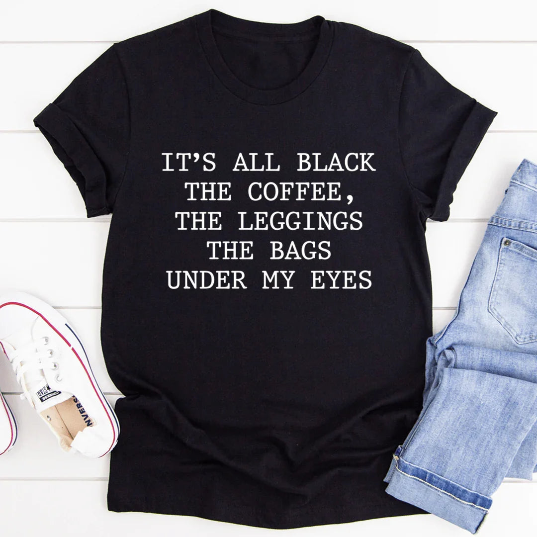 It's All Black The Coffee The Leggings The Bags Under My Eyes Tee - WonderingCloth