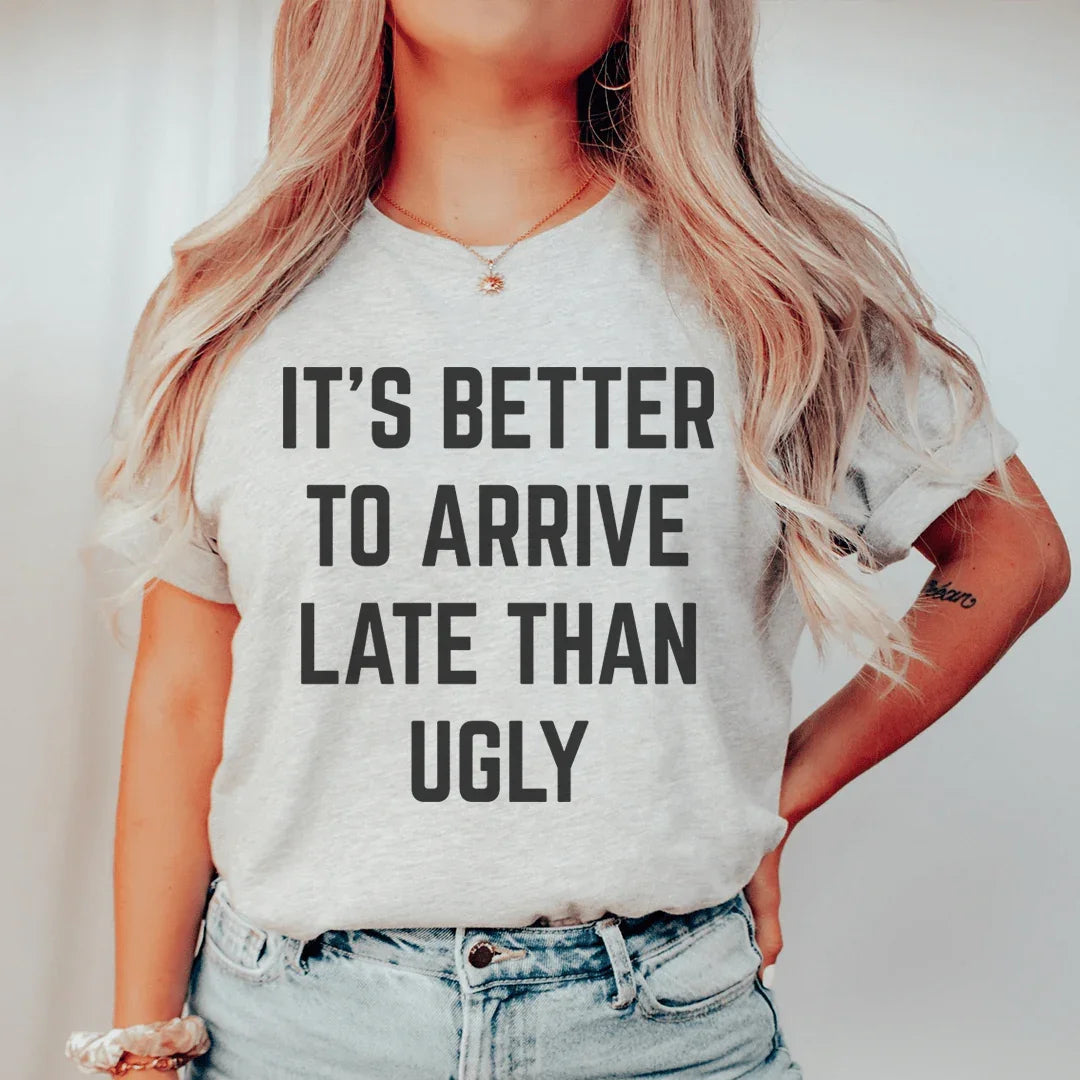 It's Better To Arrive Late Than Ugly Tee - WonderingCloth