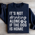 It's Not Drinking Alone If The Dog Is Home Sweatshirt - WonderingCloth