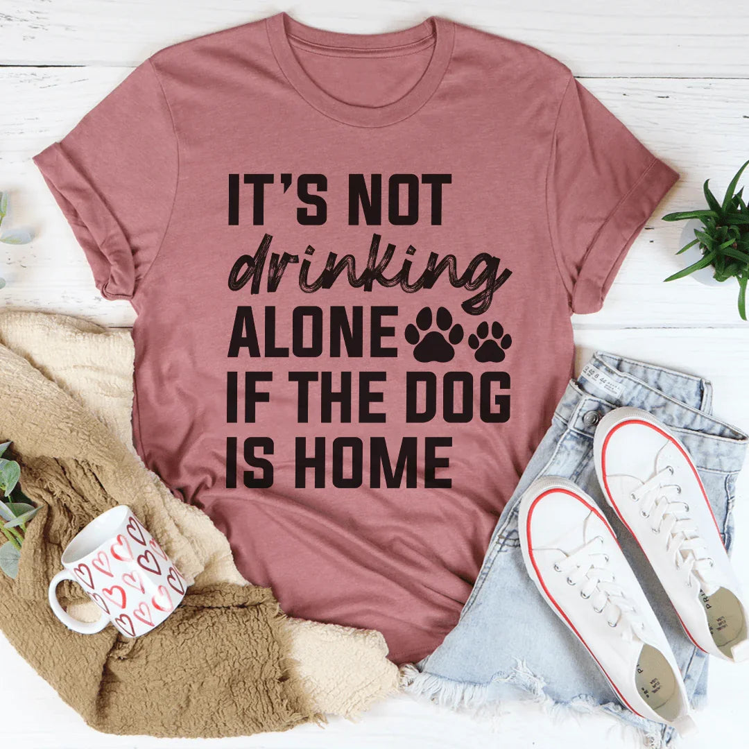 It's Not Drinking Alone If The Dog Is Home Tee - WonderingCloth