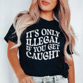 It's Only Illegal If You Get Caught Tee - WonderingCloth