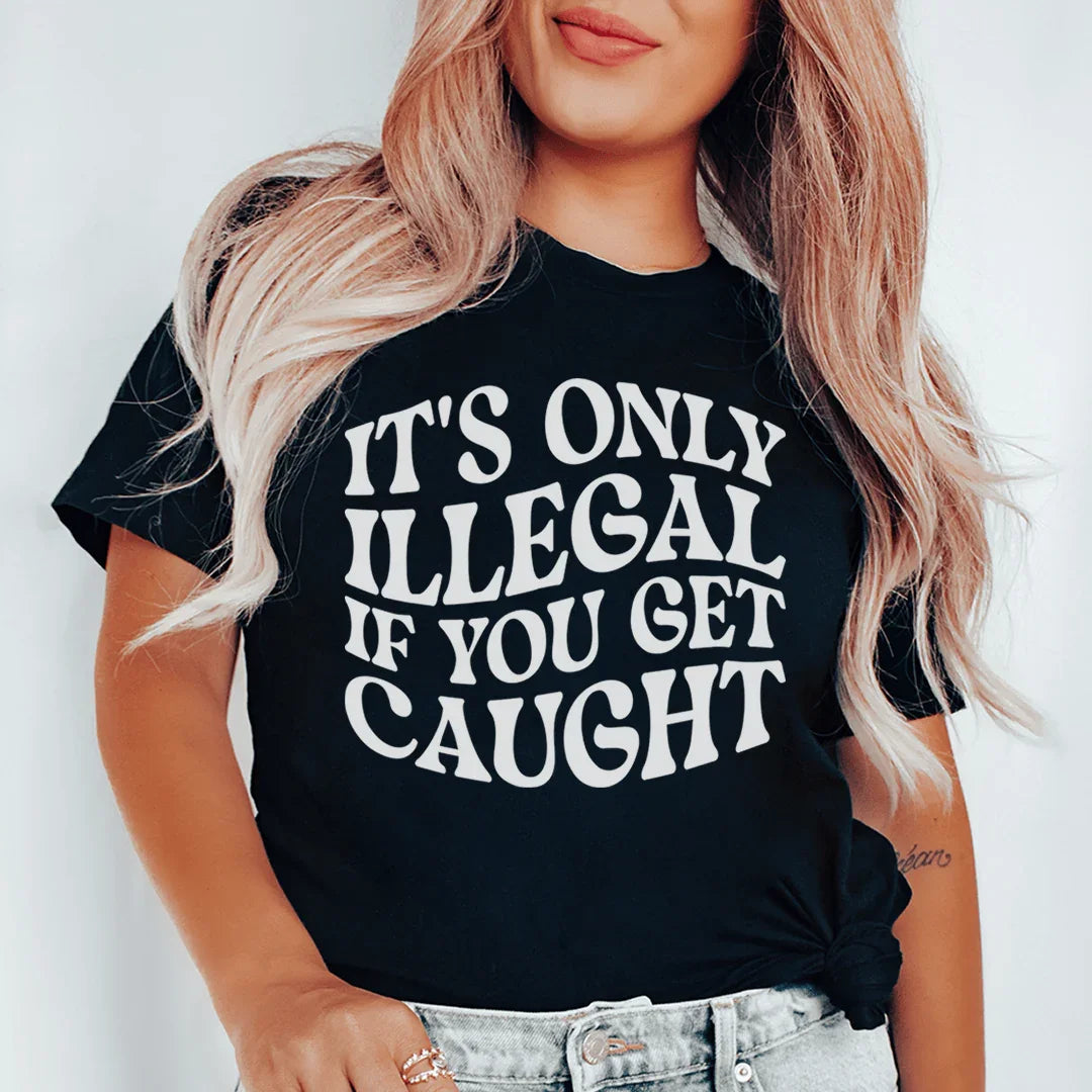 It's Only Illegal If You Get Caught Tee - WonderingCloth