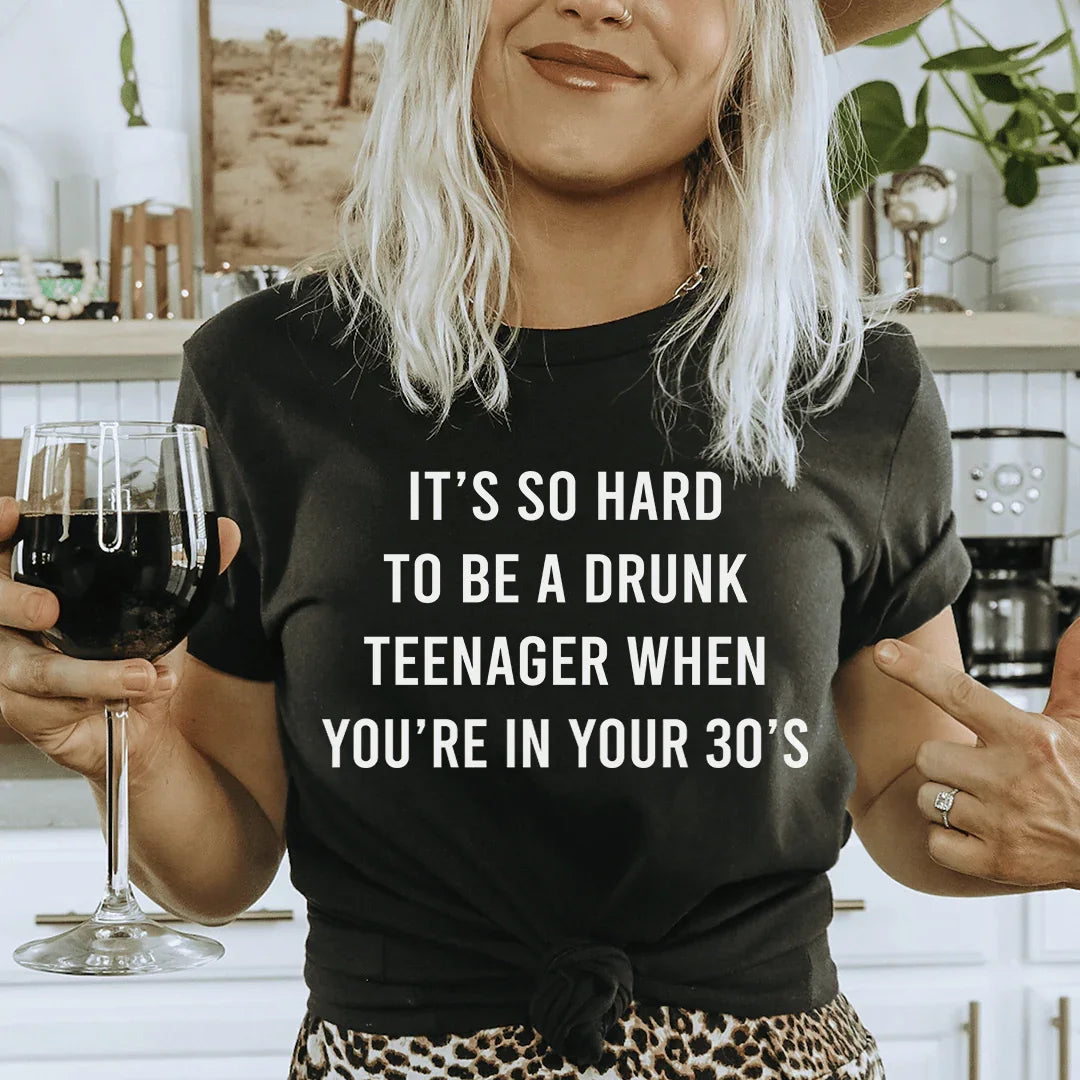 It's So Hard To Be A Drunk Teenager When You're In Yours 30's Tee - WonderingCloth