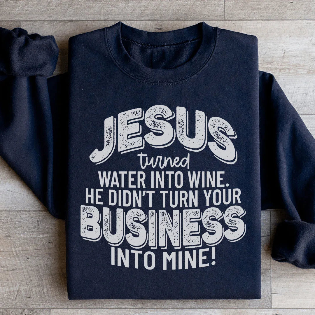 Jesus Turned Water Into Wine He Didn't Turn Your Business Into Mine Sweatshirt - WonderingCloth