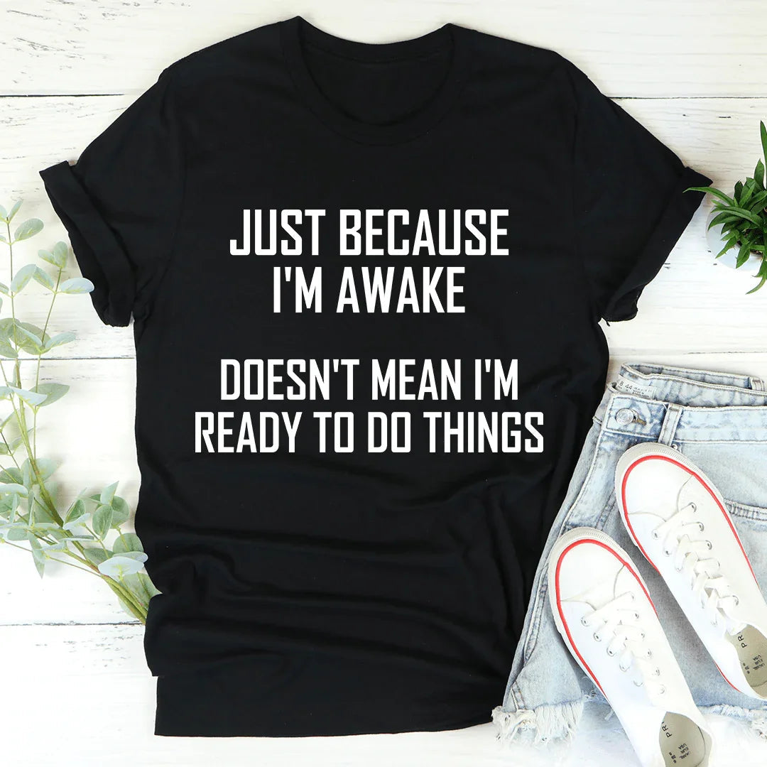 Just Because I'm Awake Doesn't Mean I'm Ready To Do Things Tee - WonderingCloth