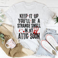 Keep It Up And You'll Be A Strange Smell In The Attic Soon Tee - WonderingCloth