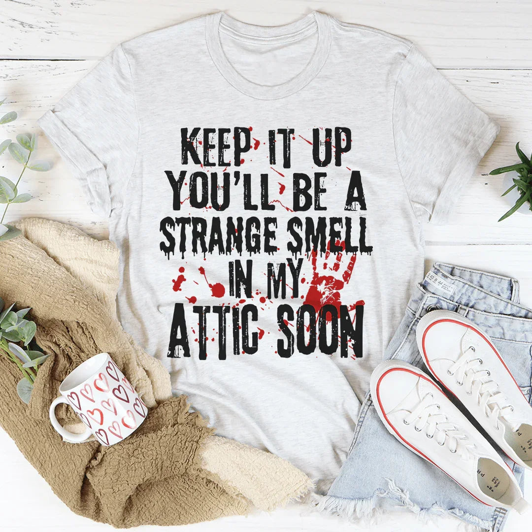 Keep It Up And You'll Be A Strange Smell In The Attic Soon Tee - WonderingCloth
