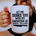 Let Me Seduce You With My Knowledge Of Serial Killers Ceramic Mug 15 oz - WonderingCloth