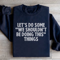 Let's Do Some We Shouldn’t Be Doing This Things Sweatshirt - WonderingCloth